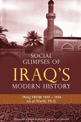 Social Glimpses of Iraq's Modern History- Iraq from 1920-1924 - Al-Wardi, Ali, and Al-Jibouri, Yasin T (Translated by)