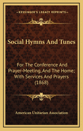 Social Hymns and Tunes: For the Conference and Prayer-Meeting, and the Home with Services and Prayers