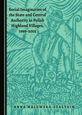 Social Imaginaries of the State and Central Authority in Polish Highland Villages, 1999-2005 - Malewska-Sza'ygin Anna
