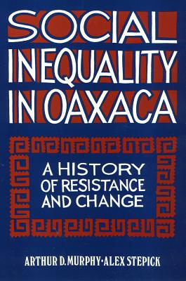 Social Inequality in Oaxaca: A History of Resistance and Change - Murphy, Arthur