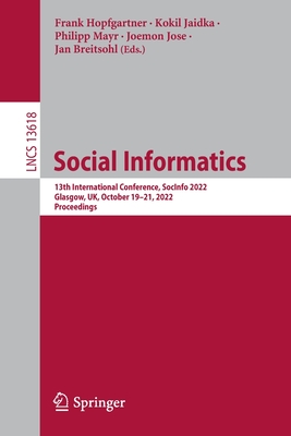 Social Informatics: 13th International Conference, SocInfo 2022, Glasgow, UK, October 19-21, 2022, Proceedings - Hopfgartner, Frank (Editor), and Jaidka, Kokil (Editor), and Mayr, Philipp (Editor)