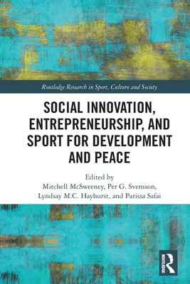 Social Innovation, Entrepreneurship, and Sport for Development and Peace - McSweeney, Mitchell (Editor), and Svensson, Per (Editor), and Hayhurst, Lyndsay (Editor)