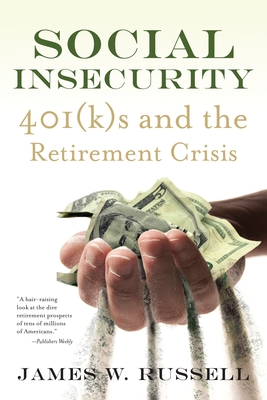 Social Insecurity: 401(k)S and the Retirement Crisis - Russell, James W