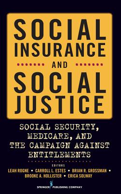 Social Insurance and Social Justice: Social Security, Medicare and the Campaign Against Entitlements - Rogne, Leah (Editor), and Estes, Carroll, Dr., PhD (Editor), and Grossman, Brian, Dr. (Editor)