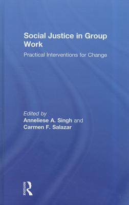 Social Justice in Group Work: Practical Interventions for Change - Singh, Anneliese (Editor), and Salazar, Carmen (Editor)