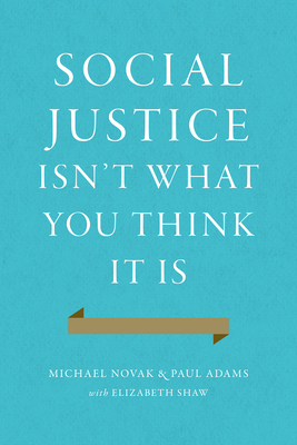 Social Justice Isn't What You Think It Is - Novak, Michael, and Adams, Paul, and Shaw, Elizabeth