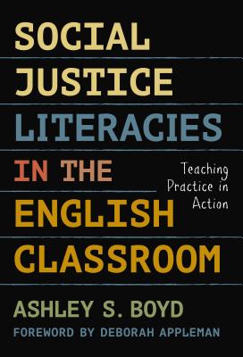 Social Justice Literacies in the English Classroom: Teaching Practice in Action - Boyd, Ashley S, and Appleman, Deborah (Foreword by)