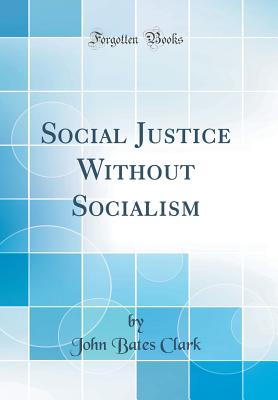 Social Justice Without Socialism (Classic Reprint) - Clark, John Bates