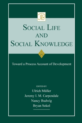 Social Life and Social Knowledge: Toward a Process Account of Development - Mueller, Ulrich (Editor), and Carpendale, Jeremy I.M. (Editor), and Budwig, Nancy (Editor)