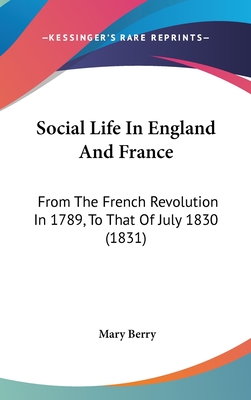 Social Life In England And France: From The French Revolution In 1789, To That Of July 1830 (1831) - Berry, Mary, Dr.