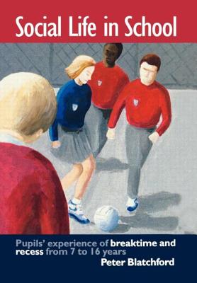Social Life in School: Pupils' experiences of breaktime and recess from 7 to 16 - Blatchford, Peter