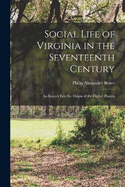 Social Life of Virginia in the Seventeenth Century: An Inquiry Into the Origin of the Higher Plantin