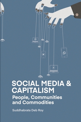 Social Media and Capitalism: People, Communities and Commodities - Deb Roy, Suddhabrata