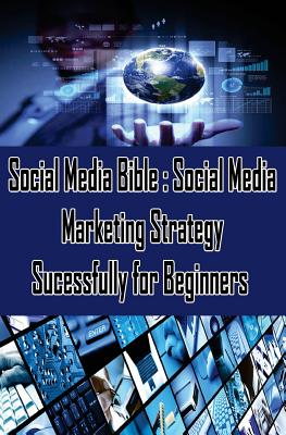 Social Media Bible: Social Media Marketing Strategy Sucessfully for Beginners: Facebook Marketing, Twitter, Google Plus Advertising: Social Networking Strategy For Business - Koul, Sanjana