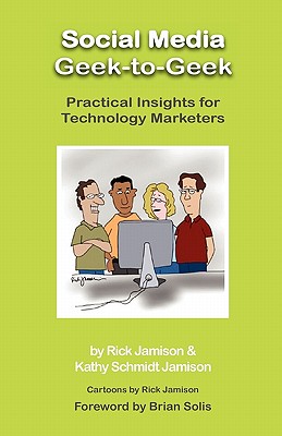 Social Media Geek-To-Geek: Practical Insights for Technology Marketers - Jamison, Rick, and Schmidt Jamison, Kathy, and Solis, Brian (Foreword by)