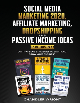 Social Media Marketing 2020: Affiliate Marketing, Dropshipping and Passive Income Ideas - 6 Books in 1 - Cutting-Edge Strategies to Start and Grow Your Business - Wright, Chandler