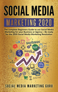 Social Media Marketing 2020: The complete Beginners Guide to use Social Media Marketing for your Business or Agency - Be ready for the 2020 Social Media Marketing Revolution