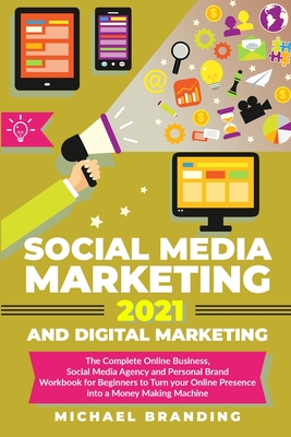 Social Media Marketing 2021 and Digital Marketing: The Complete Online Business, Social Media Agency and Personal Brand Workbook for Beginners to Turn your Online Presence into a Money Making Machine - Branding, Michael