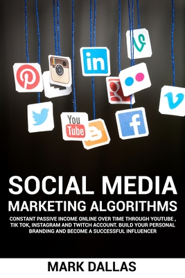 Social Media Marketing Algorithms: Constant Passive Income Online Over Time Through YouTube, TIK TOK, Instagram And Twitch Account. Build Your Personal Branding And Become A Successful Influencer - Dallas, Mark