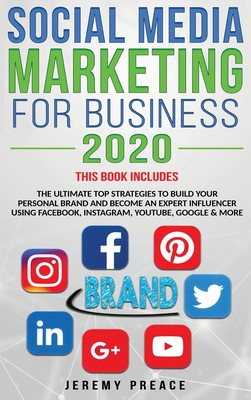 Social Media Marketing for Business 2020: The Ultimate Top Strategies to Build Your Personal Brand and Become an Expert Influencer Using Facebook, Instagram, YouTube, Google and More - Preace, Jeremy