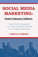 Social Media Marketing: Hotel Industry Edition: Reach Online Prospects & Turn Them Into Offline Clientele in 21 Straightforward Steps