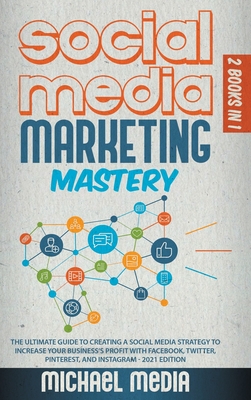 Social Media Marketing Mastery: The Ultimate, Powerful, And Step-By-Step Guide That Will Teach You The Best Strategies To Boost Your Business And Attract New Customers 24x7 - Media, Micheal