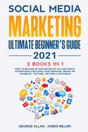 Social Media Marketing Ultimate Beginner's Guide 2021: 3 Books in 1: How to Become an Influencer of Millions While Advertising & Building Your Personal Brand on Facebook, Youtube, Twitter & Instagram