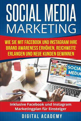 Social Media Marketing: Wie Sie mit Facebook und Instagram Ihre Brand Awareness erhhen, Reichweite erlangen und neue Kunden gewinnen. Inklusive Facebook und Instagram Marketingplan fr Einsteiger. - Academy, Digital