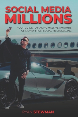 Social Media Millions: Your Guide to Making Massive Amounts of Money from Social Media Selling - Stewman, Ryan