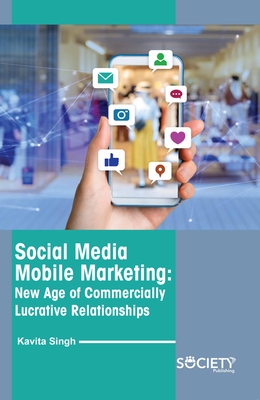 Social Media Mobile Marketing: New Age of Commercially Lucrative Relationships - Singh, Kavita