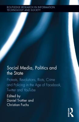 Social Media, Politics and the State: Protests, Revolutions, Riots, Crime and Policing in the Age of Facebook, Twitter and YouTube - Trottier, Daniel (Editor), and Fuchs, Christian, Dr. (Editor)