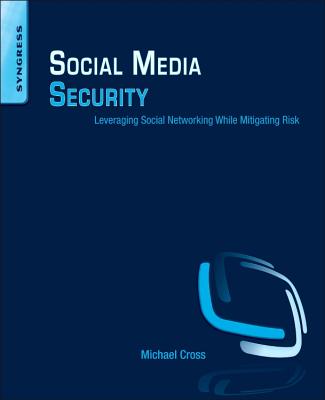 Social Media Security: Leveraging Social Networking While Mitigating Risk - Cross, Michael, MD