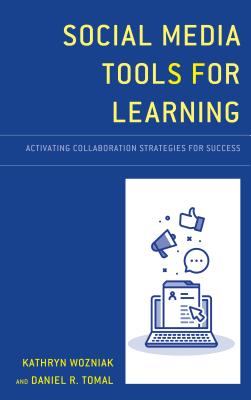 Social Media Tools for Learning: Activating Collaboration Strategies for Success - Wozniak, Kathryn, and Tomal, Daniel R