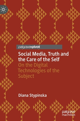 Social Media, Truth and the Care of the Self: On the Digital Technologies of the Subject - Stypinska, Diana