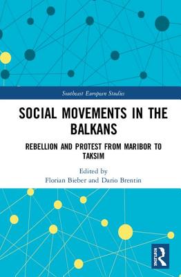 Social Movements in the Balkans: Rebellion and Protest from Maribor to Taksim - Bieber, Florian (Editor), and Brentin, Dario (Editor)