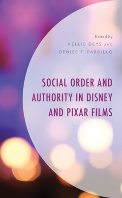 Social Order and Authority in Disney and Pixar Films - Deys, Kellie (Editor), and Parrillo, Denise F (Editor), and Ayo, Denise A (Contributions by)