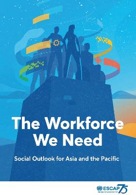 Social outlook for Asia and the Pacific: the workforce we need - United Nations: Economic and Social Commission for Asia and the Pacific