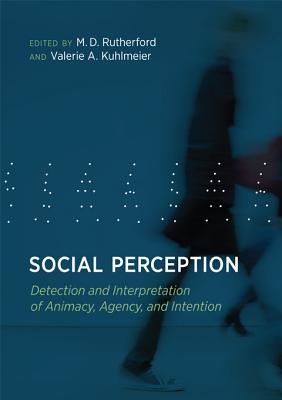 Social Perception: Detection and Interpretation of Animacy, Agency, and Intention - Rutherford, M.D. (Contributions by), and Kuhlmeier, Valerie A. (Contributions by), and Troje, Nikolaus (Contributions by)