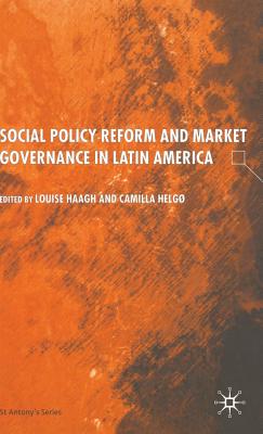 Social Policy Reform and Market Governance in Latin America - Haagh, s (Editor), and Helg, C (Editor)