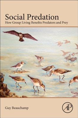 Social Predation: How Group Living Benefits Predators and Prey - Beauchamp, Guy