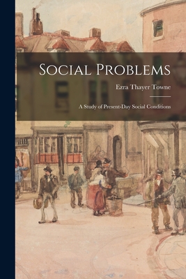 Social Problems; a Study of Present-day Social Conditions - Towne, Ezra Thayer 1873-