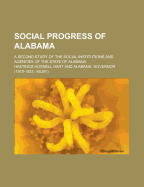 Social Progress of Alabama: A Second Study of the Social Institutions and Agencies of the State of Alabama, Made at the Request of Governor Thomas E. Kilby (Classic Reprint)