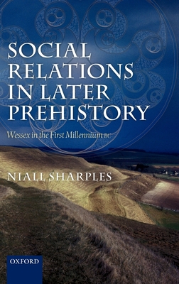 Social Relations in Later Prehistory: Wessex in the First Millennium BC - Sharples, Niall