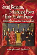 Social Relations, Politics, and Power in Early Modern France: Robert Descimon and the Historian's Craft