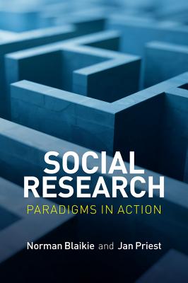 Social Research: Paradigms in Action - Blaikie, Norman, and Priest, Jan