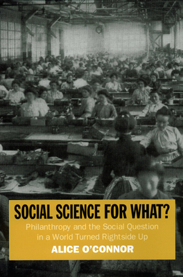 Social Science for What?: Philanthropy and the Social Question in a World Turned Rightside Up - O'Connor, Alice