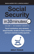 Social Security In 30 Minutes, Volume 1: Retirement Benefits: Payroll contributions, early retirement, delayed benefits, benefits for family members, and how to maximize monthly payments