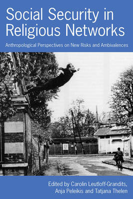 Social Security in Religious Networks: Anthropological Perspectives on New Risks and Ambivalences - Leutloff-Grandits, Carolin (Editor), and Peleikis, Anja (Editor), and Thelen, Tatjana (Editor)
