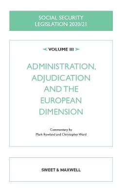 Social Security Legislation 2020/21 Volume III: Administration, Adjudication and the European Dimension - Wikeley, Nick (General editor), and Rowland, Mark (Commentaries by), and Ward, Christopher (Commentaries by)