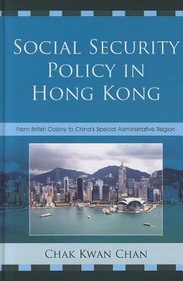 Social Security Policy in Hong Kong: From British Colony to China's Special Administrative Region - Chan, Chak Kwan